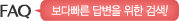 FAQ 보다 빠른 답변을 위한 검색!
